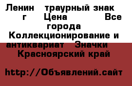 1) Ленин - траурный знак ( 1924 г ) › Цена ­ 4 800 - Все города Коллекционирование и антиквариат » Значки   . Красноярский край